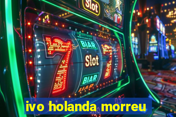 ivo holanda morreu